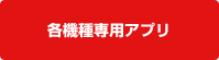 各機種専用アプリ