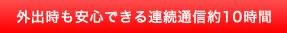 外出時も安心できる連続通信約10時間